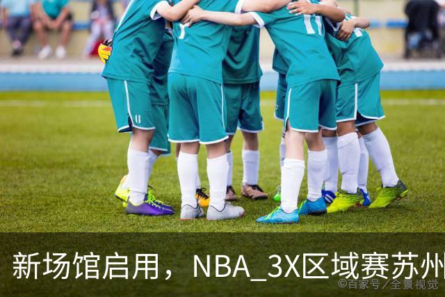 新场馆启用，NBA 3X区域赛苏州站收官